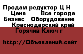 Продам редуктор Ц2Н-500 › Цена ­ 1 - Все города Бизнес » Оборудование   . Краснодарский край,Горячий Ключ г.